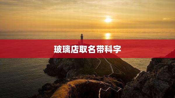 玻璃店取名带科字