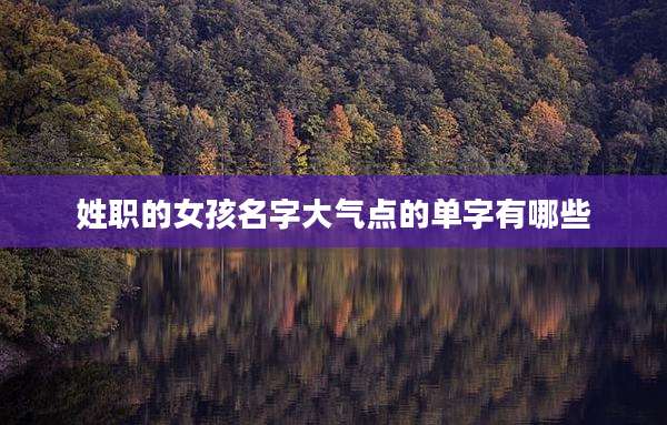 姓职的女孩名字大气点的单字有哪些