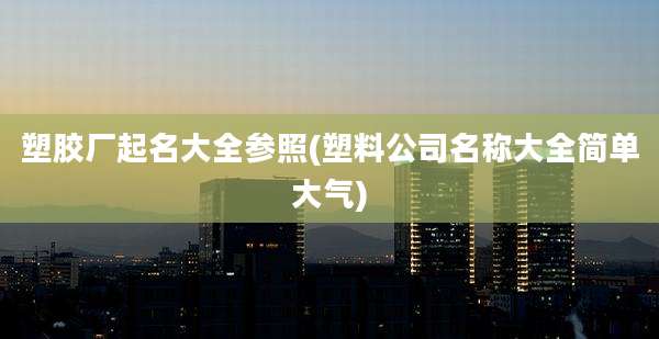 塑胶厂起名大全参照(塑料公司名称大全简单大气)