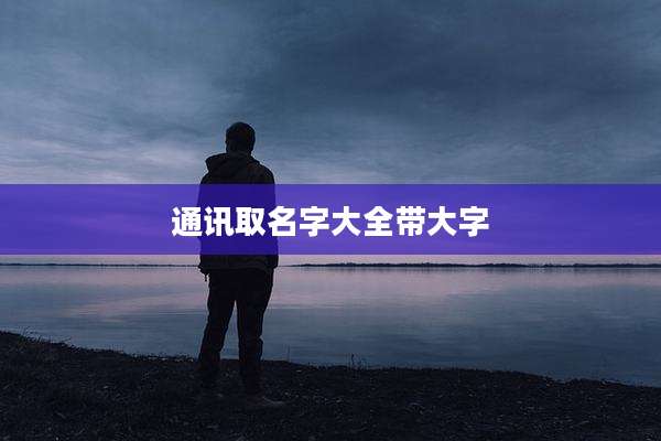 通讯取名字大全带大字