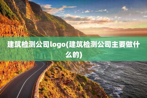 建筑检测公司logo(建筑检测公司主要做什么的)