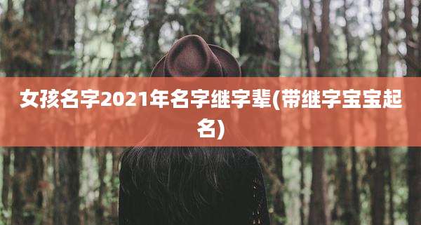 女孩名字2021年名字继字辈(带继字宝宝起名)