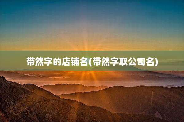 带然字的店铺名(带然字取公司名)