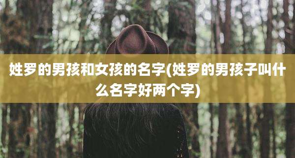 姓罗的男孩和女孩的名字(姓罗的男孩子叫什么名字好两个字)