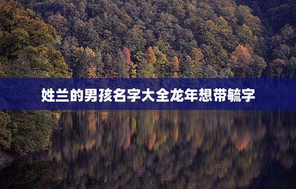 姓兰的男孩名字大全龙年想带毓字