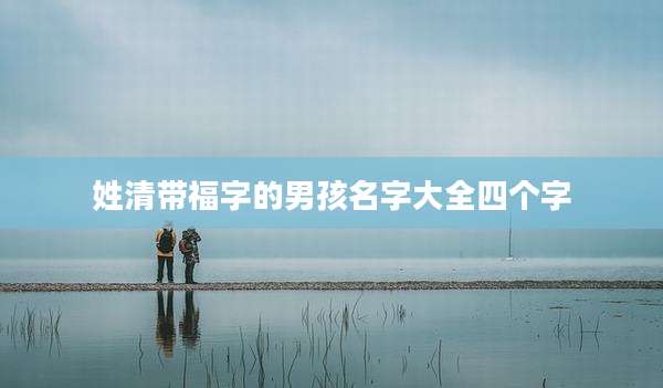 姓清带福字的男孩名字大全四个字