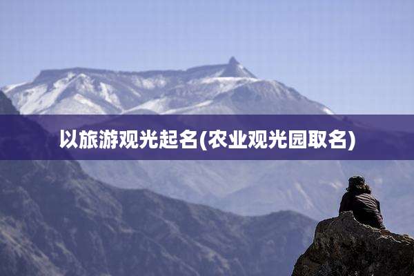 以旅游观光起名(农业观光园取名)