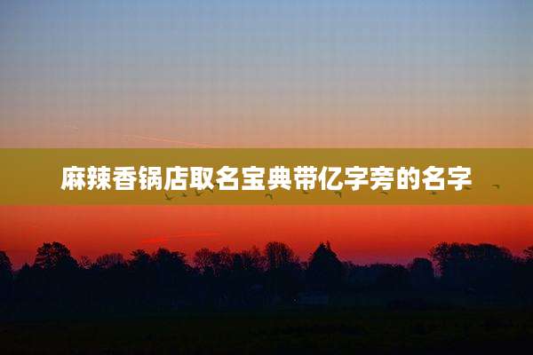 麻辣香锅店取名宝典带亿字旁的名字