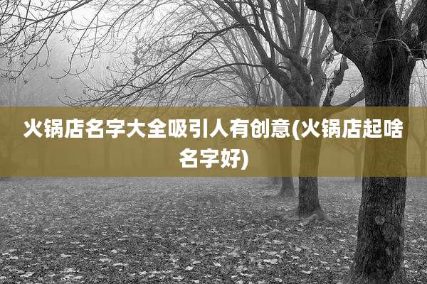 火锅店名字大全吸引人有创意(火锅店起啥名字好)