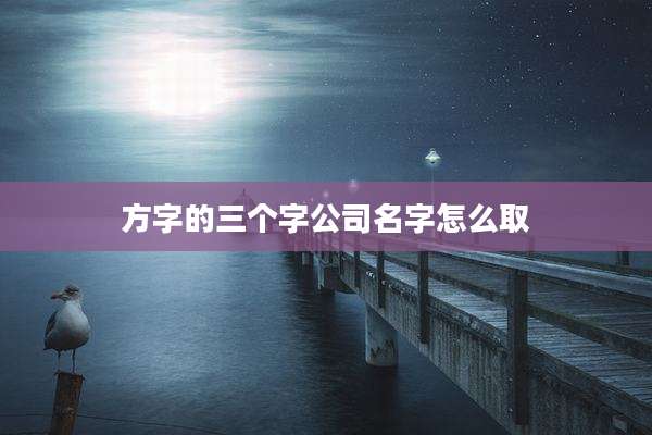方字的三个字公司名字怎么取