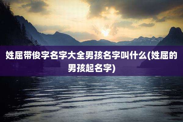 姓屈带俊字名字大全男孩名字叫什么(姓屈的男孩起名字)