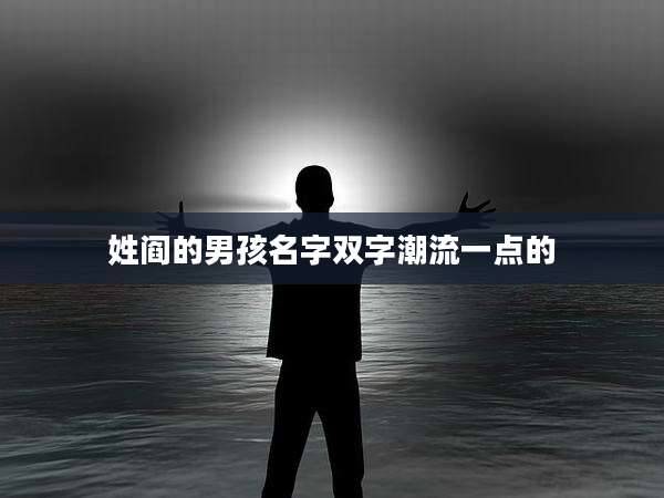 姓阎的男孩名字双字潮流一点的