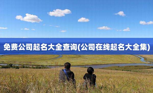 免费公司起名大全查询(公司在线起名大全集)