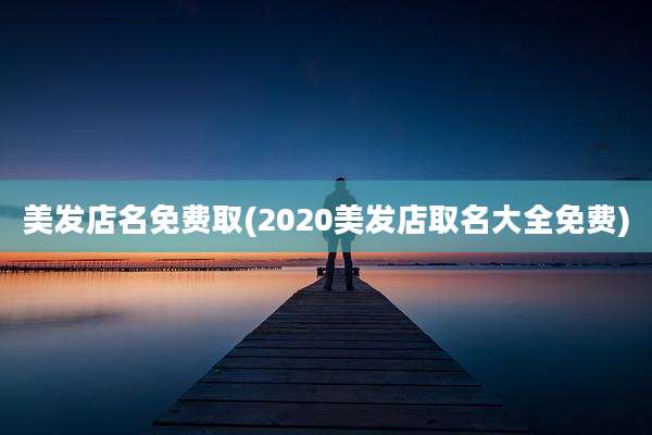 美发店名免费取(2020美发店取名大全免费)