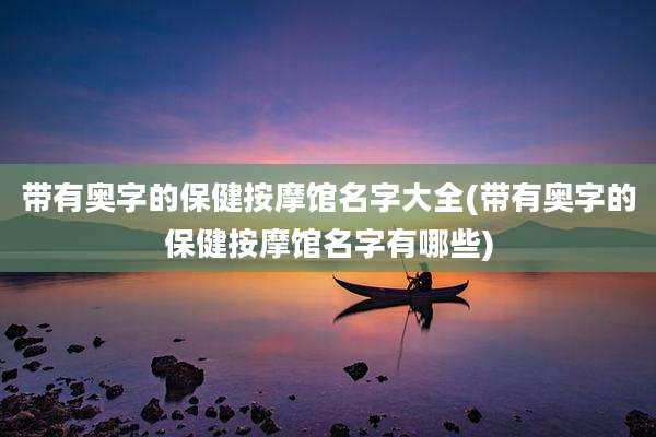 带有奥字的保健按摩馆名字大全(带有奥字的保健按摩馆名字有哪些)