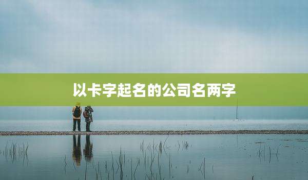 以卡字起名的公司名两字