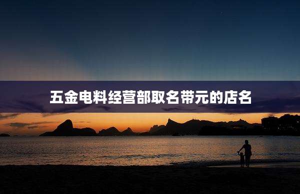 五金电料经营部取名带元的店名