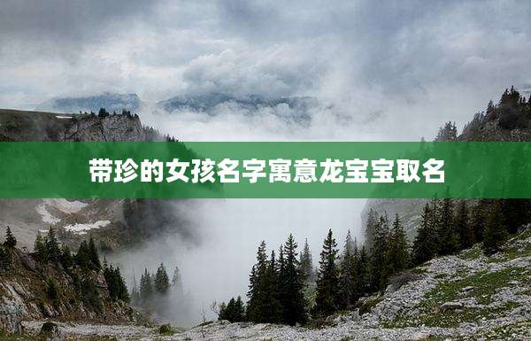 带珍的女孩名字寓意龙宝宝取名