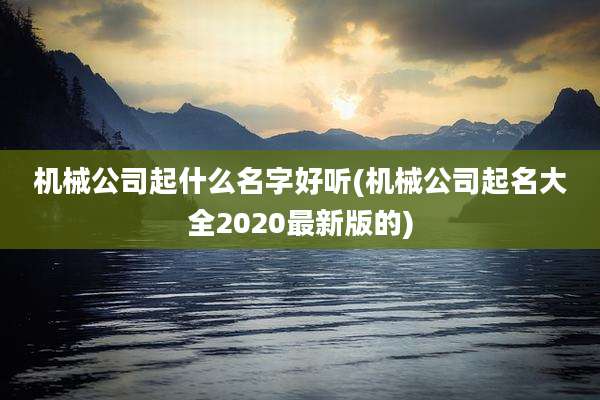 机械公司起什么名字好听(机械公司起名大全2020最新版的)