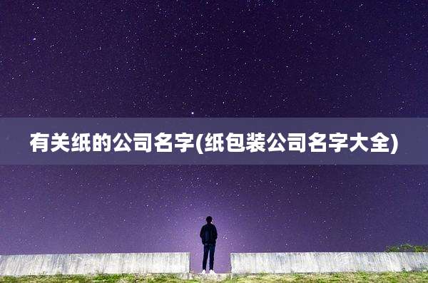 有关纸的公司名字(纸包装公司名字大全)