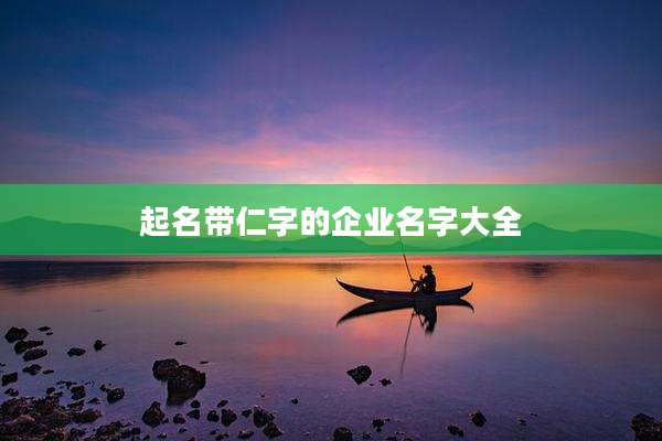 起名带仁字的企业名字大全