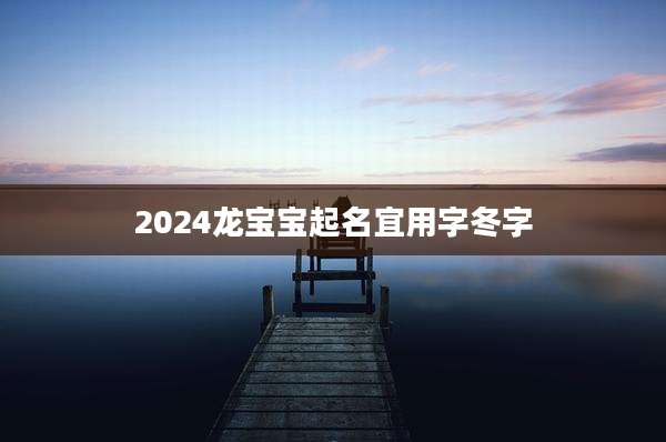 2024龙宝宝起名宜用字冬字