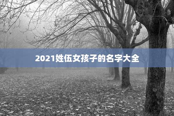 2021姓伍女孩子的名字大全