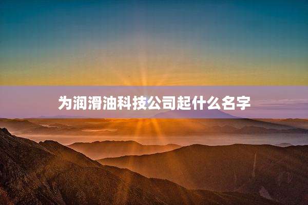 为润滑油科技公司起什么名字
