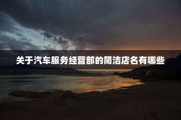 关于汽车服务经营部的简洁店名有哪些