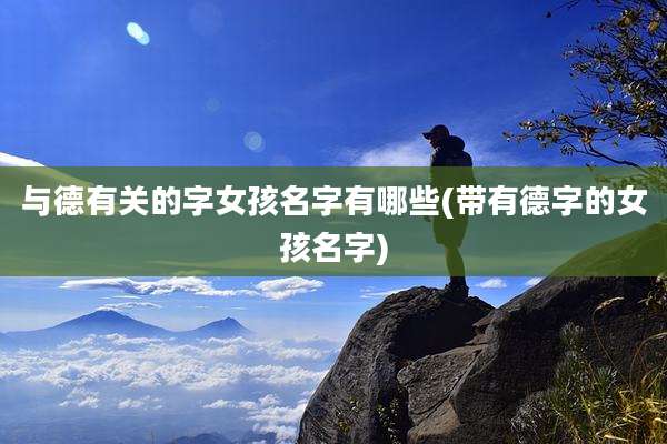 与德有关的字女孩名字有哪些(带有德字的女孩名字)