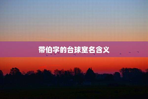 带伯字的台球室名含义
