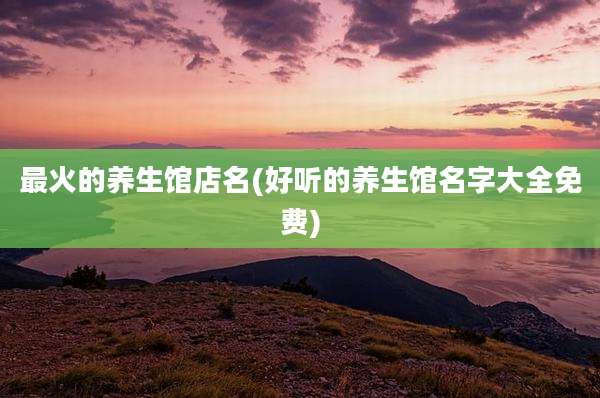 最火的养生馆店名(好听的养生馆名字大全免费)