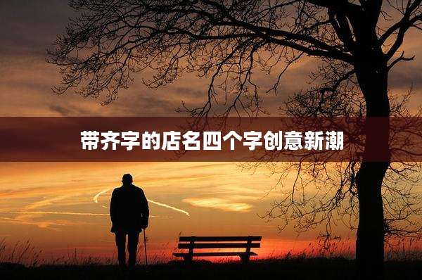 带齐字的店名四个字创意新潮
