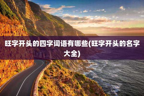 旺字开头的四字词语有哪些(旺字开头的名字大全)