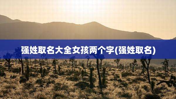 强姓取名大全女孩两个字(强姓取名)