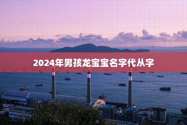 2024年男孩龙宝宝名字代从字