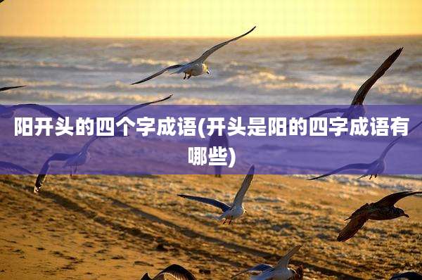 阳开头的四个字成语(开头是阳的四字成语有哪些)