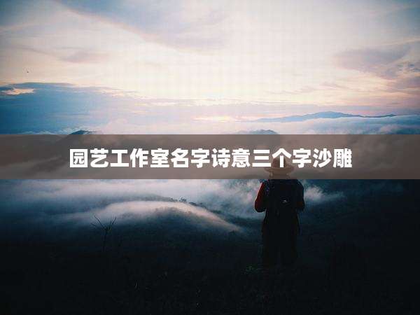 园艺工作室名字诗意三个字沙雕