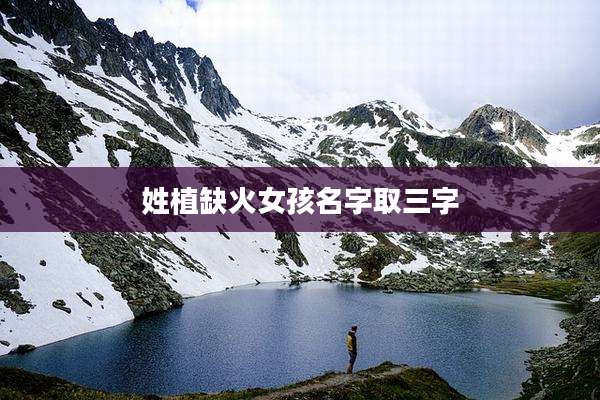 姓植缺火女孩名字取三字