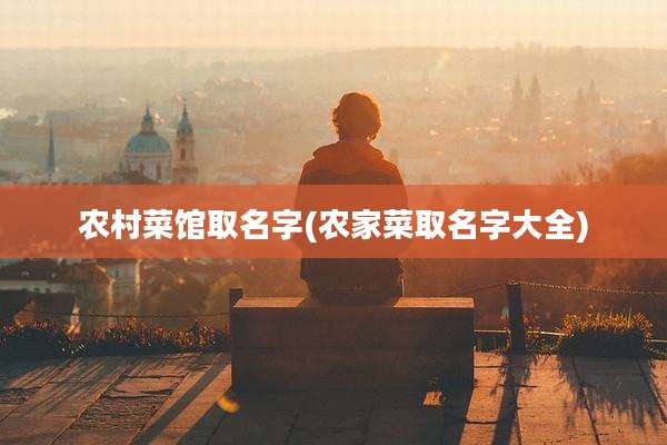 农村菜馆取名字(农家菜取名字大全)