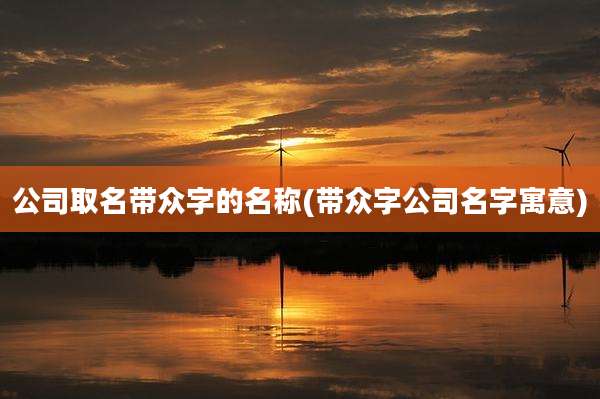 公司取名带众字的名称(带众字公司名字寓意)