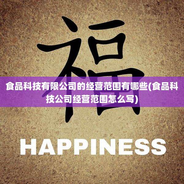食品科技有限公司的经营范围有哪些(食品科技公司经营范围怎么写)