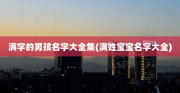 满字的男孩名字大全集(满姓宝宝名字大全)