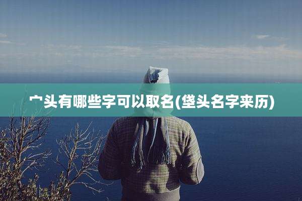 宀头有哪些字可以取名(垡头名字来历)