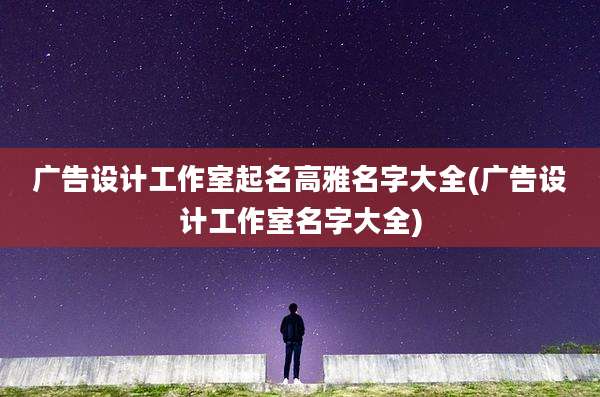 广告设计工作室起名高雅名字大全(广告设计工作室名字大全)