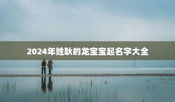 2024年姓耿的龙宝宝起名字大全
