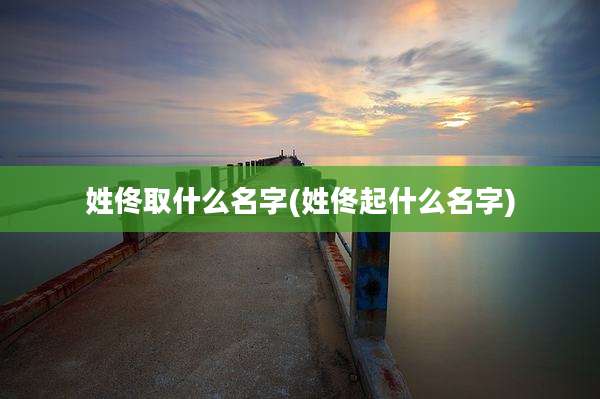 姓佟取什么名字(姓佟起什么名字)