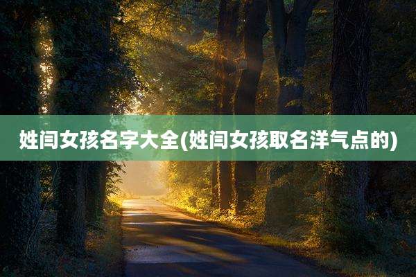 姓闫女孩名字大全(姓闫女孩取名洋气点的)
