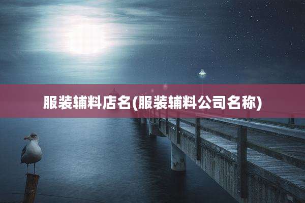 服装辅料店名(服装辅料公司名称)