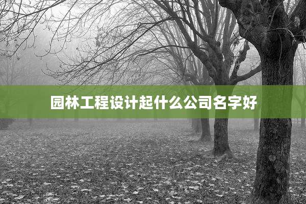 园林工程设计起什么公司名字好